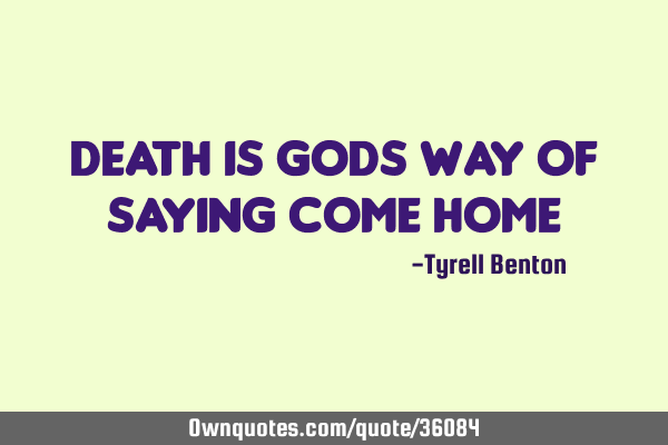 Death is gods way of saying come