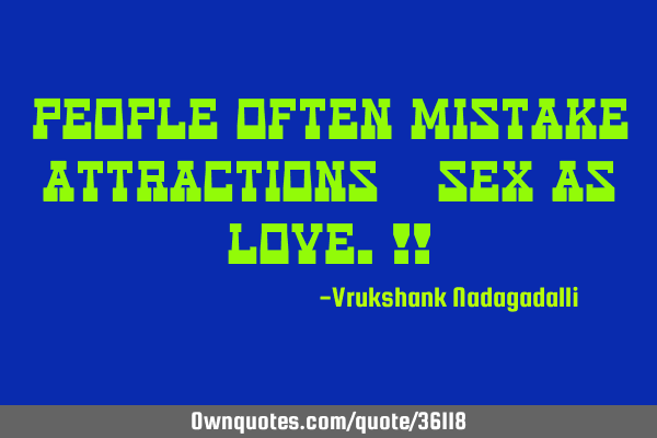 People often mistake attractions & sex as love.!!