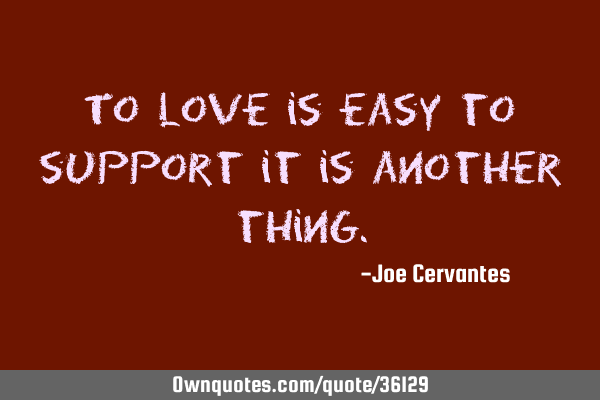 To love is easy to support it is another