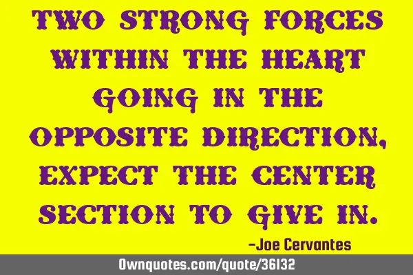 Two strong forces within the heart going in the opposite direction, expect the center section to