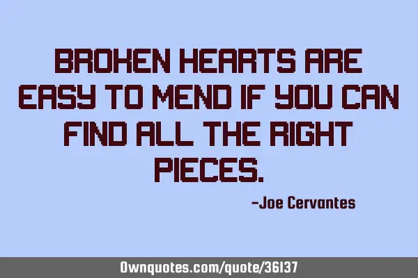 Broken hearts are easy to mend if you can find all the right
