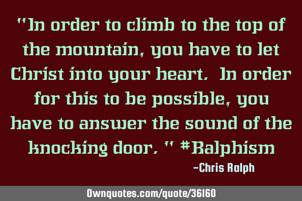 "In order to climb to the top of the mountain, you have to let Christ into your heart. In order for