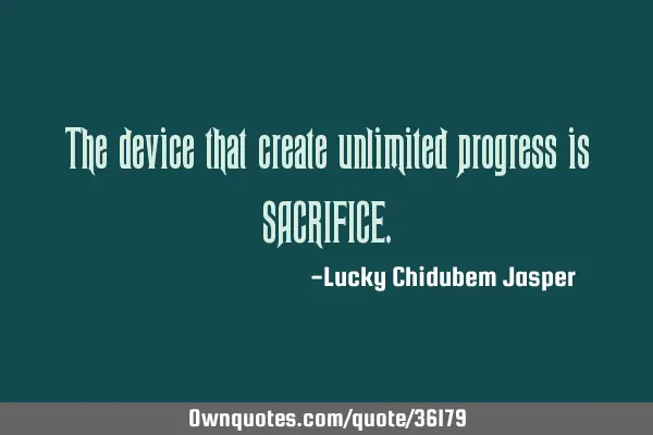 The device that create unlimited progress is SACRIFICE
