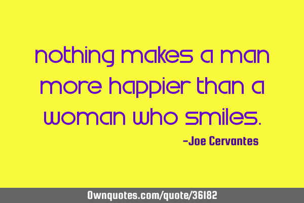 Nothing makes a man more happier than a woman who