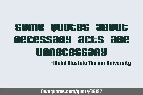 Some quotes about necessary acts are