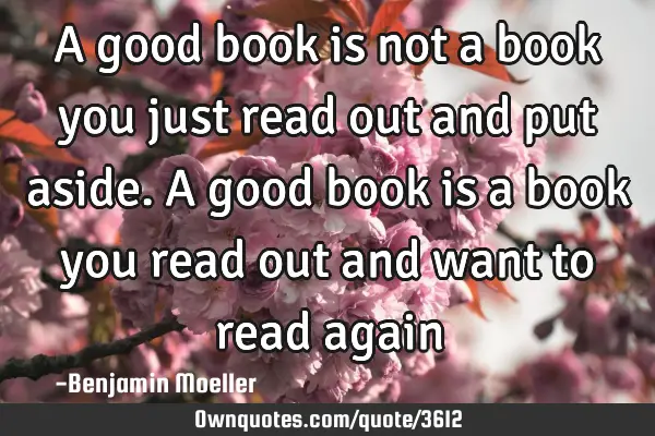 A good book is not a book you just read out and put aside. A good book is a book you read out and