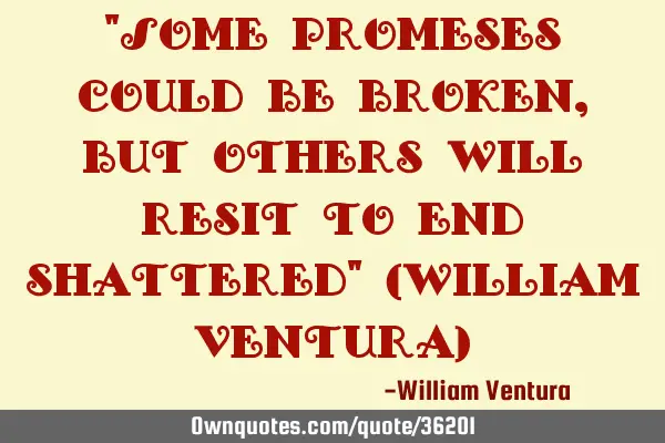 "Some promeses could be broken,but others will resit to end shattered" (William Ventura)
