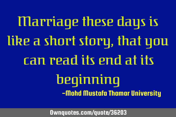 Marriage these days is like a short story, that you can read its end at its