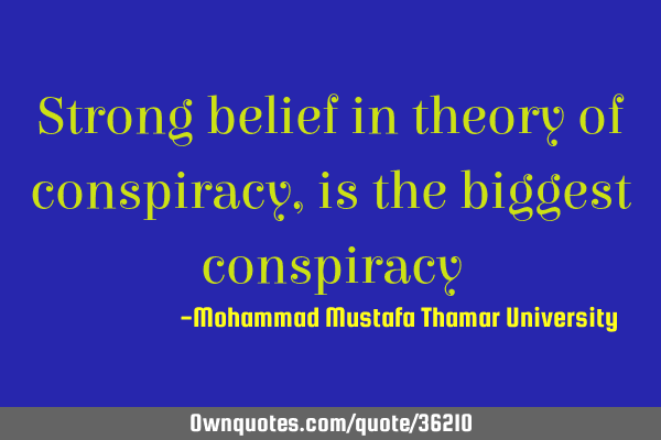 Strong belief in theory of conspiracy , is the biggest