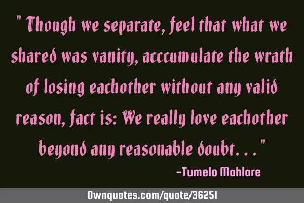 " Though we separate, feel that what we shared was vanity, acccumulate the wrath of losing