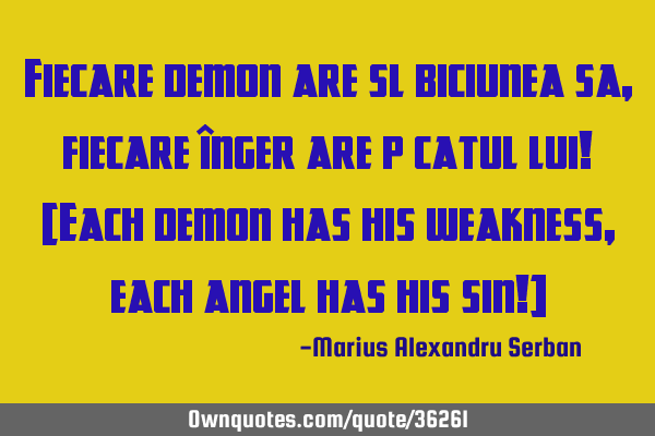 Fiecare demon are slăbiciunea sa, fiecare înger are păcatul lui! [Each demon has his weakness,