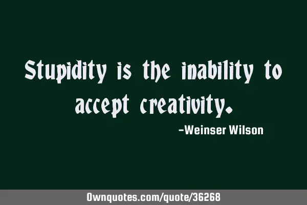 Stupidity is the inability to accept