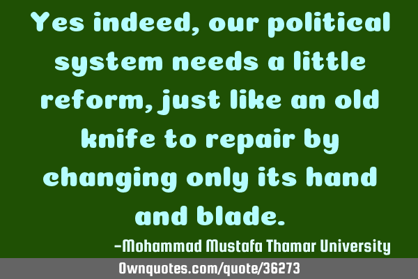 Yes indeed, our political system needs a little reform , just like an old knife to repair by