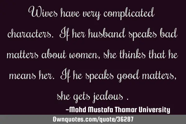 Wives have very complicated characters. If her husband speaks bad matters about women , she thinks