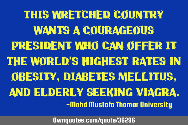 This wretched country wants a courageous president who can offer it the world