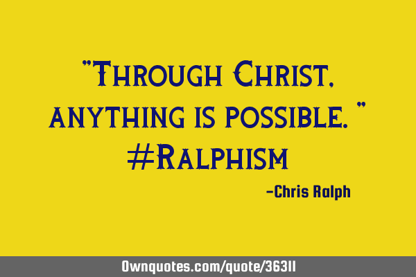 "Through Christ, anything is possible." #R