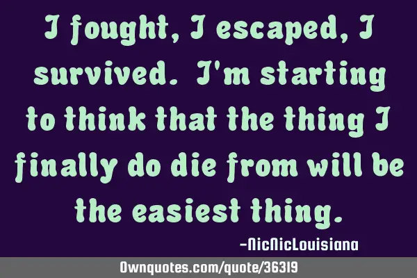 I fought,I escaped,I survived. I