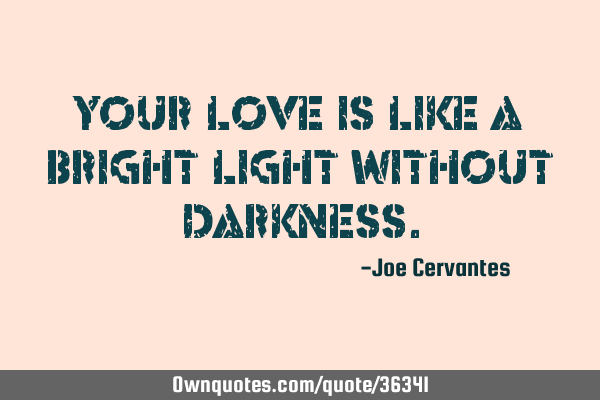 Your love is like a bright light without