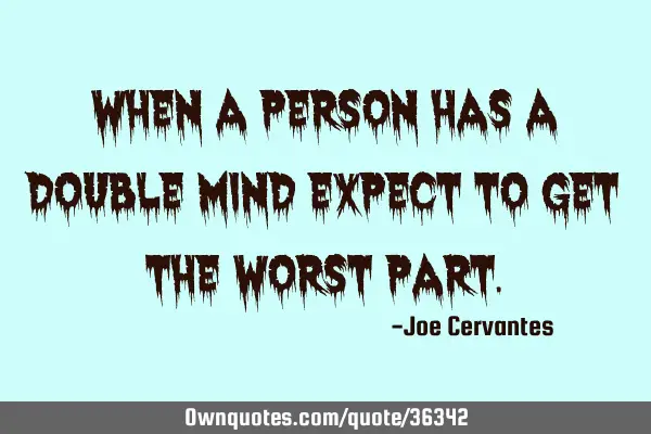 When a person has a double mind expect to get the worst
