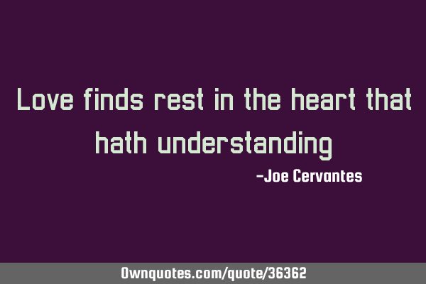 Love finds rest in the heart that hath