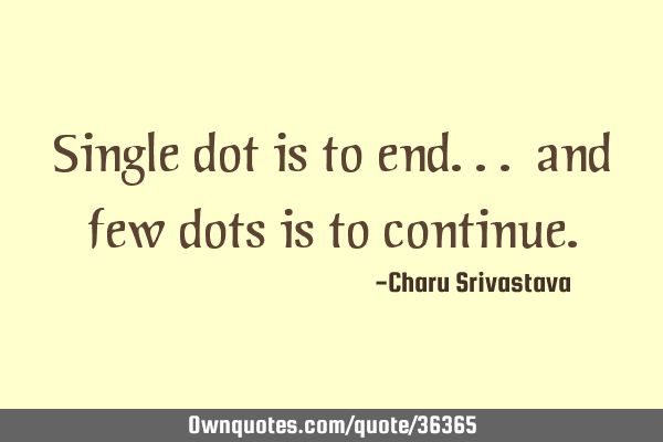 Single dot is to end... and few dots is to