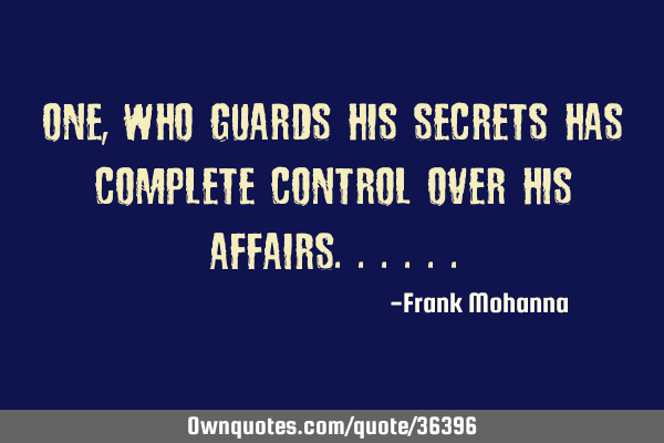 One, who guards his secrets has complete control over his