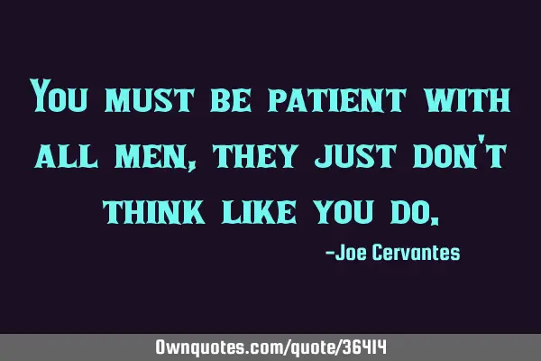 You must be patient with all men, they just don