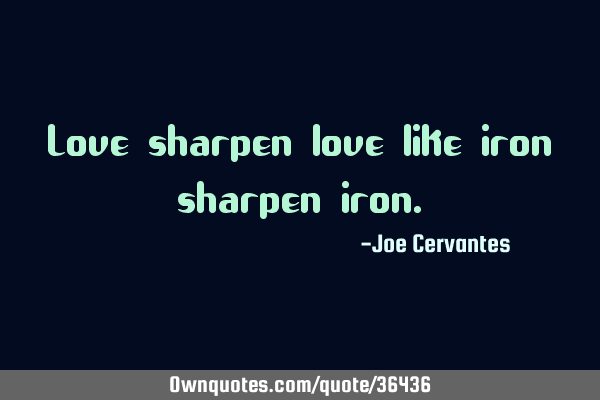 Love sharpen love like iron sharpen