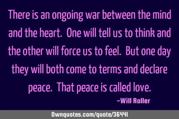 There is an ongoing war between the mind and the heart. One will tell us to think and the other