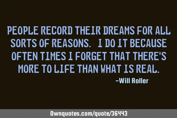 People record their dreams for all sorts of reasons. I do it because often times I forget that