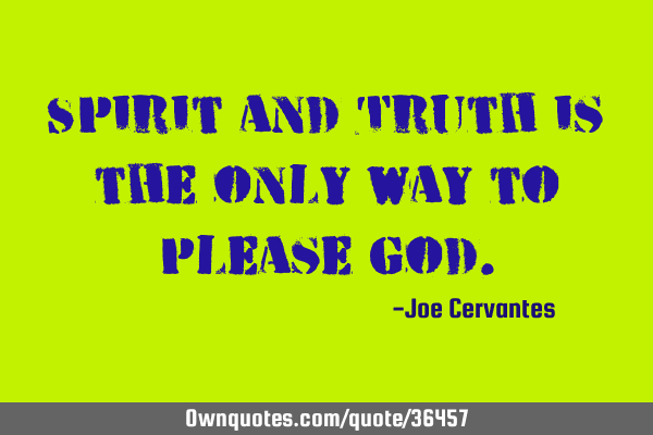 Spirit and Truth is the only way to please G