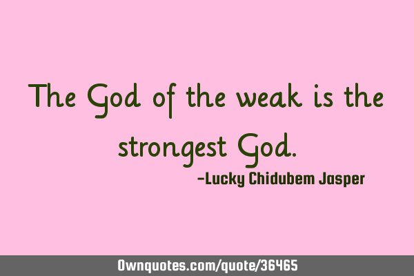 The God of the weak is the strongest G