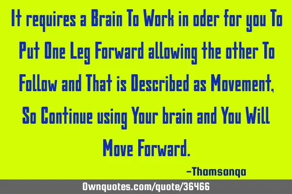 It requires a Brain To Work in oder for you To Put One Leg Forward allowing the other To Follow and