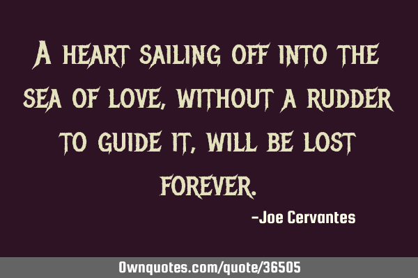 A heart sailing off into the sea of love, without a rudder to guide it, will be lost