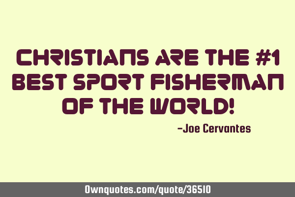 Christians are the #1 best sport fisherman of the world!