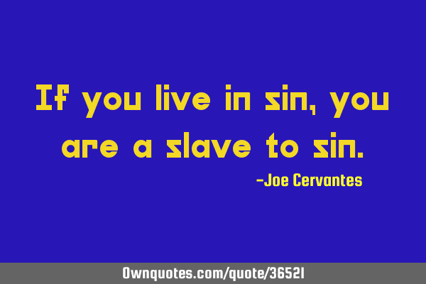 If you live in sin, you are a slave to