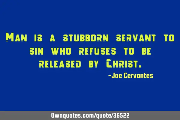 Man is a stubborn servant to sin who refuses to be released by C