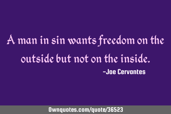 A man in sin wants freedom on the outside but not on the