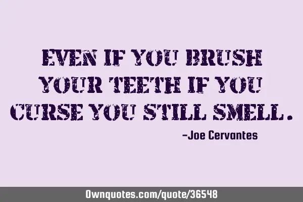 Even if you brush your teeth if you curse you still