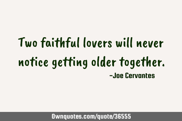 Two faithful lovers will never notice getting older