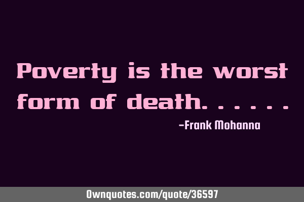 Poverty is the worst form of