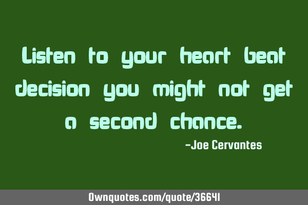 Listen to your heart beat decision you might not get a second
