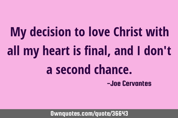 My decision to love Christ with all my heart is final, and I don