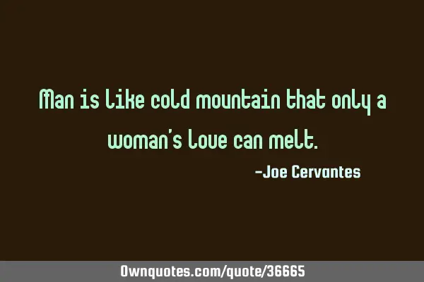 Man is like cold mountain that only a woman