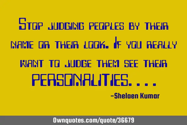 Stop judging peoples by their name or their look.if you really want to judge them see their PERSONAL