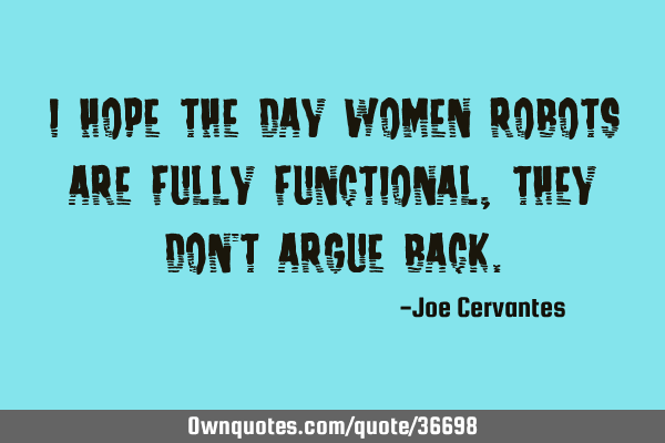 I hope the day women robots are fully functional, they don