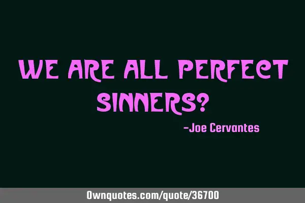 We are all perfect sinners?