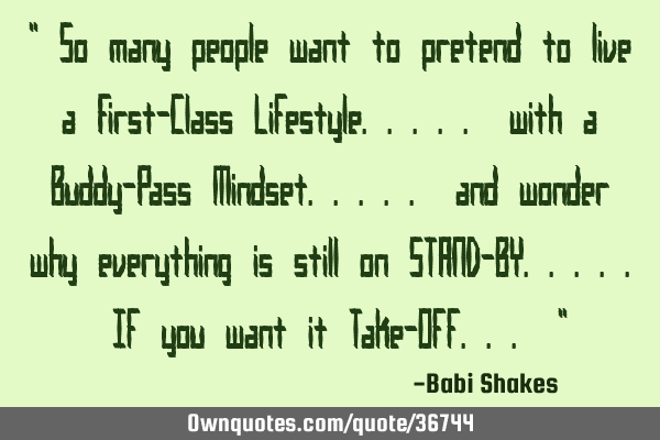 " So many people want to pretend to live a First-Class Lifestyle..... with a Buddy-Pass M