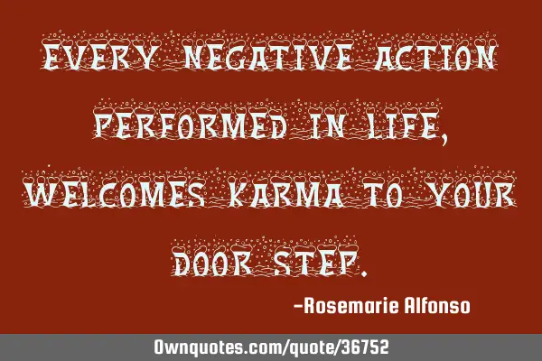 Every negative action performed in life, welcomes karma to your door