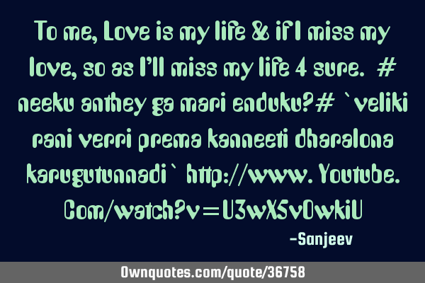To me , Love is my life & if I miss my love, so as I’ll miss my life 4 sure. # neeku anthey ga